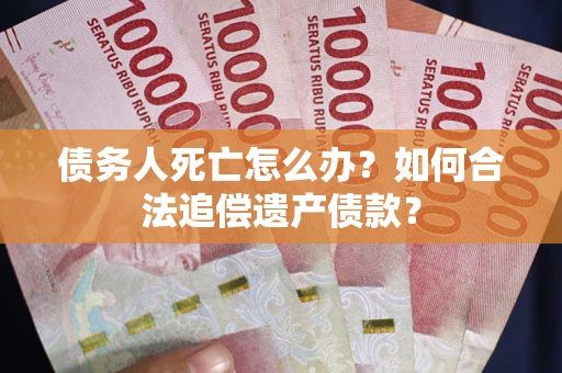 北京债务人死亡怎么办？如何合法追偿遗产债款？