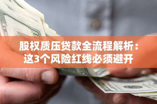 北京股权质压贷款全流程解析：这3个风险红线必须避开