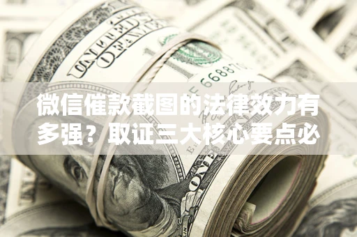 北京微信催款截图的法律效力有多强？取证三大核心要点必须知道！