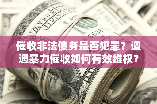 北京催收非法债务是否犯罪？遭遇暴力催收如何有效维权？