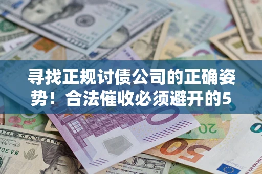 北京寻找正规讨债公司的正确姿势！合法催收必须避开的5大雷区