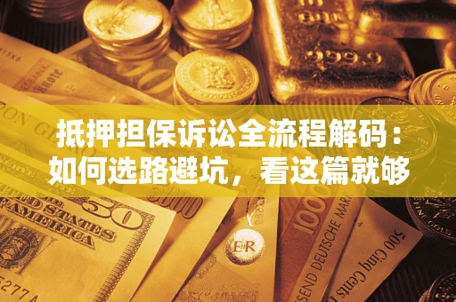 北京抵押担保诉讼全流程解码：如何选路避坑，看这篇就够了