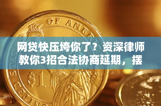 北京网贷快压垮你了？资深律师教你3招合法协商延期，摆脱暴力催收！