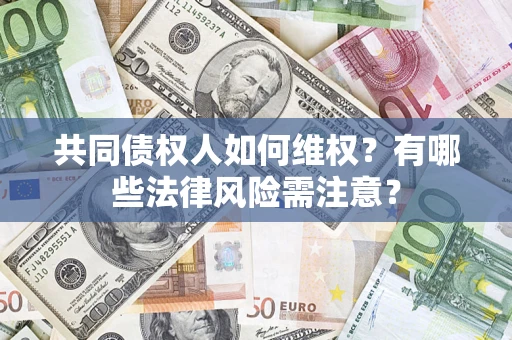 北京共同债权人如何维权？有哪些法律风险需注意？