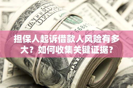 北京担保人起诉借款人风险有多大？如何收集关键证据？