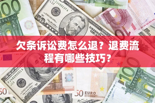 北京欠条诉讼费怎么退？退费流程有哪些技巧？