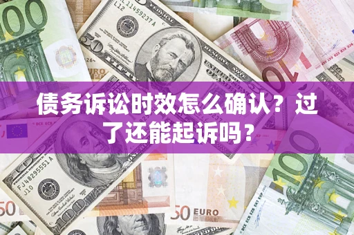 北京债务诉讼时效怎么确认？过了还能起诉吗？