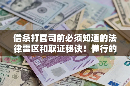 北京借条打官司前必须知道的法律雷区和取证秘诀！懂行的人已经留好这些证据