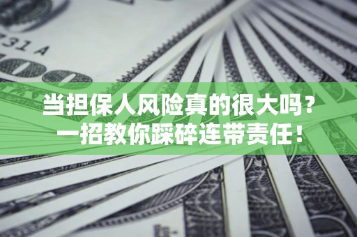 北京当担保人风险真的很大吗？一招教你踩碎连带责任！