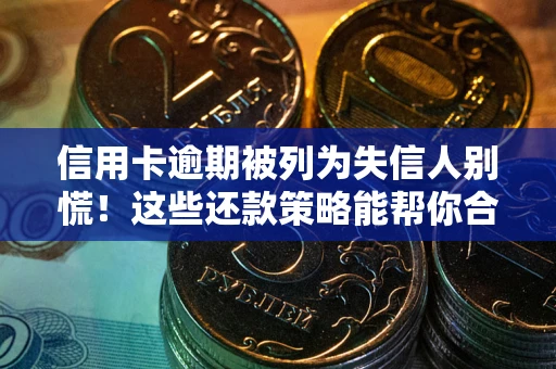 北京信用卡逾期被列为失信人别慌！这些还款策略能帮你合法止损