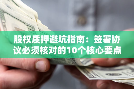 北京股权质押避坑指南:签署协议必须核对的10个核心要点 北京股权质押避坑指南:签署协议必须核对的10个核心要点
