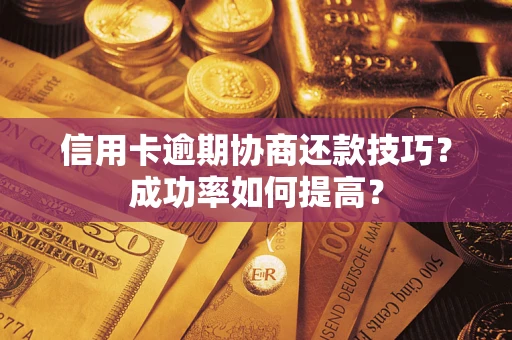 北京信用卡逾期协商还款技巧？成功率如何提高？