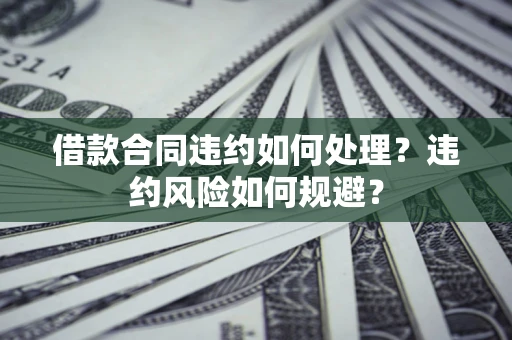 北京借款合同违约如何处理？违约风险如何规避？