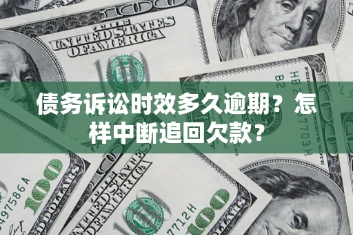 北京债务诉讼时效多久逾期？怎样中断追回欠款？