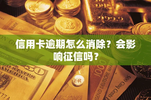 北京信用卡逾期怎么消除？会影响征信吗？
