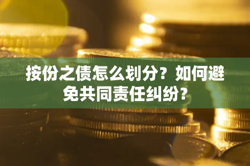 北京按份之债怎么划分？如何避免共同责任纠纷？