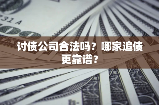 北京讨债公司合法吗？哪家追债更靠谱？