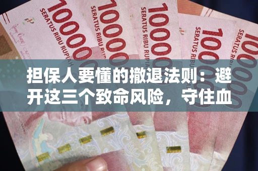 北京担保人要懂的撤退法则：避开这三个致命风险，守住血汗钱