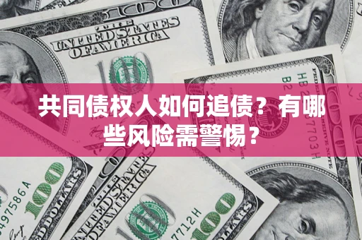 北京共同债权人如何追债？有哪些风险需警惕？