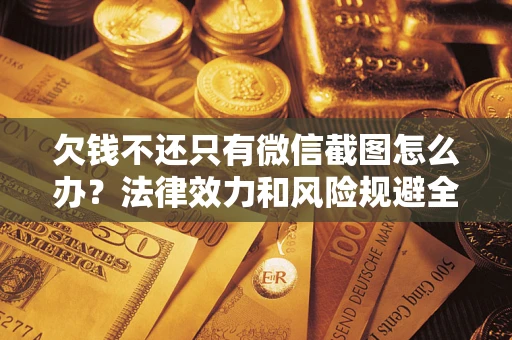 北京欠钱不还只有微信截图怎么办？法律效力和风险规避全解析