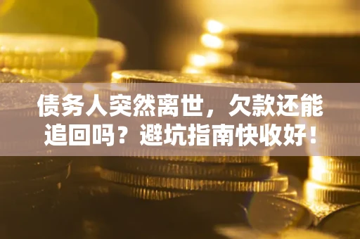 北京债务人突然离世，欠款还能追回吗？避坑指南快收好！