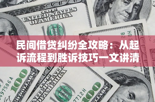 北京民间借贷纠纷全攻略：从起诉流程到胜诉技巧一文讲清