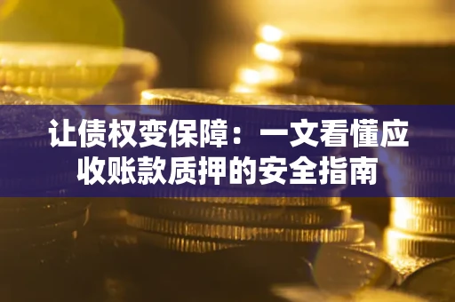 北京让债权变保障：一文看懂应收账款质押的安全指南