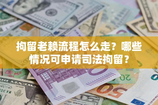 北京拘留老赖流程怎么走?哪些情况可申请司法拘留? 北京拘留老赖流程怎么走?哪些情况可申请司法拘留?