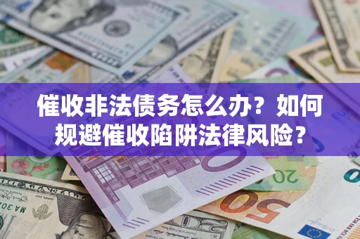 北京催收非法债务怎么办？如何规避催收陷阱法律风险？