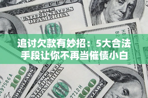 北京追讨欠款有妙招：5大合法手段让你不再当催债小白
