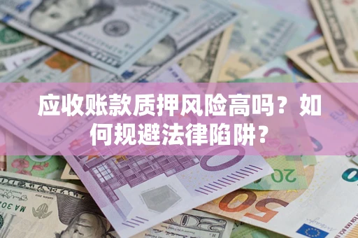 北京应收账款质押风险高吗？如何规避法律陷阱？