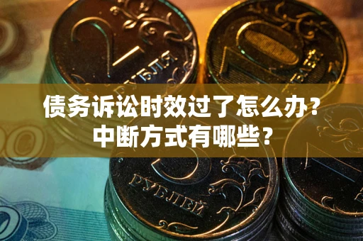 北京债务诉讼时效过了怎么办？中断方式有哪些？