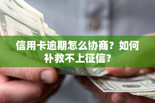 北京信用卡逾期怎么协商？如何补救不上征信？