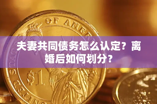 北京夫妻共同债务怎么认定？离婚后如何划分？