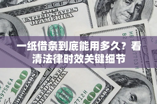 北京一纸借条到底能用多久？看清法律时效关键细节