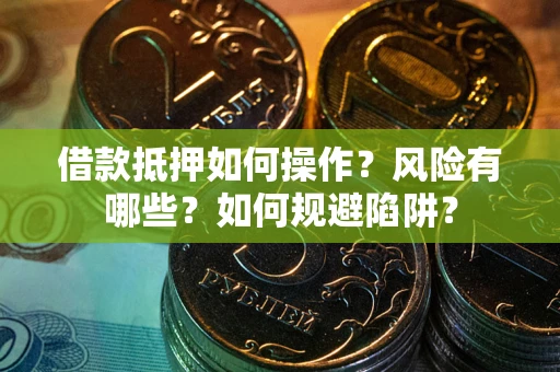 北京借款抵押如何操作？风险有哪些？如何规避陷阱？