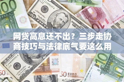 北京网贷高息还不出？三步走协商技巧与法律底气要这么用