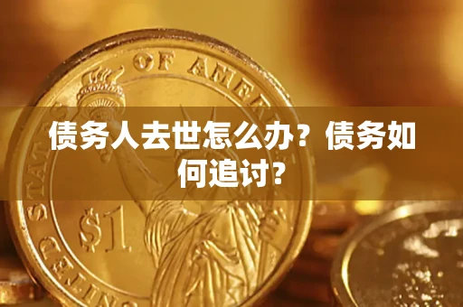 北京债务人去世怎么办？债务如何追讨？
