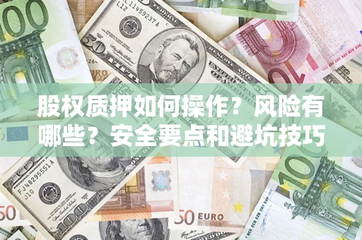 北京股权质押如何操作？风险有哪些？安全要点和避坑技巧？