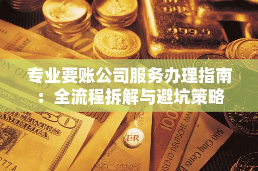 北京专业要账公司服务办理指南：全流程拆解与避坑策略