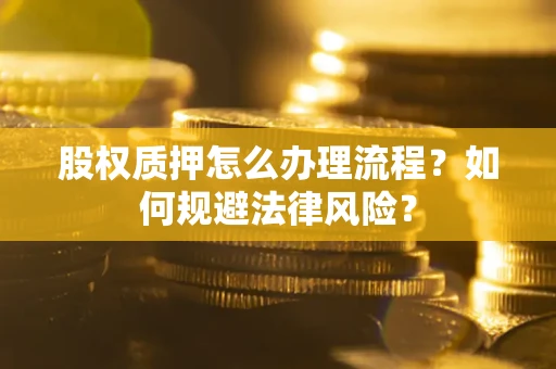 北京股权质押怎么办理流程？如何规避法律风险？