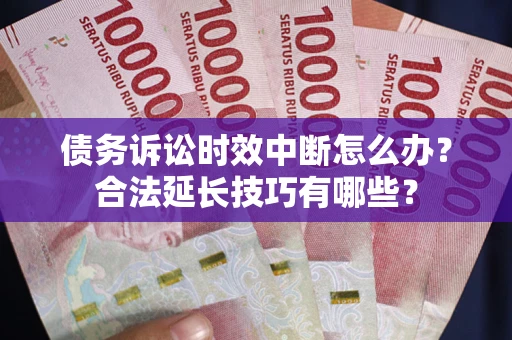 北京债务诉讼时效中断怎么办？合法延长技巧有哪些？