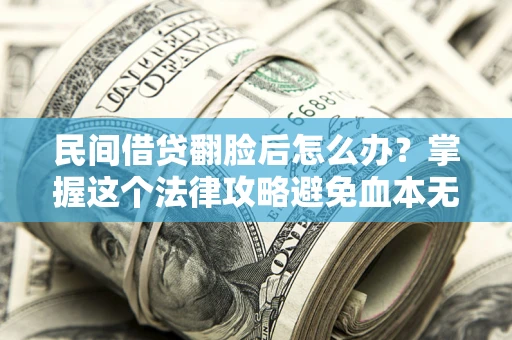 北京民间借贷翻脸后怎么办？掌握这个法律攻略避免血本无归