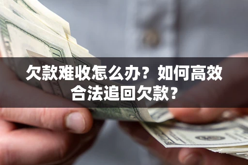 北京欠款难收怎么办？如何高效合法追回欠款？