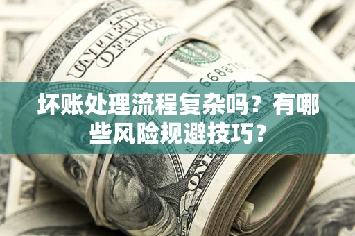 北京坏账处理流程复杂吗？有哪些风险规避技巧？