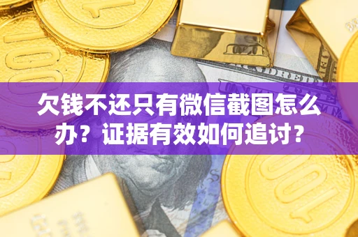 北京欠钱不还只有微信截图怎么办？证据有效如何追讨？