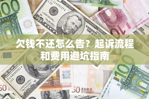 北京欠钱不还怎么告?起诉流程和费用避坑指南 北京欠钱不还怎么告?起诉流程和费用避坑指南