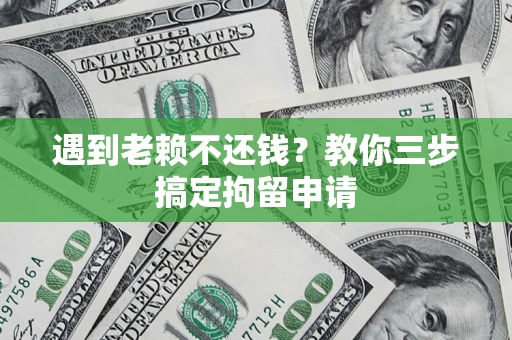 北京遇到老赖不还钱？教你三步搞定拘留申请