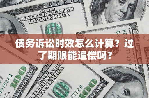 北京债务诉讼时效怎么计算？过了期限能追偿吗？