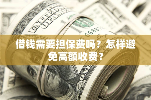 北京借钱需要担保费吗？怎样避免高额收费？